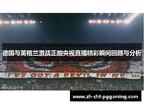 德国与英格兰激战正酣央视直播精彩瞬间回顾与分析