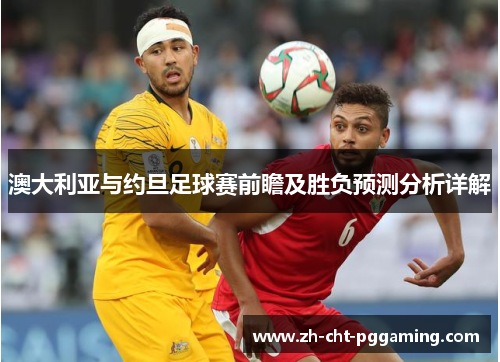 澳大利亚与约旦足球赛前瞻及胜负预测分析详解