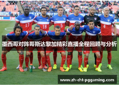 墨西哥对阵哥斯达黎加精彩直播全程回顾与分析